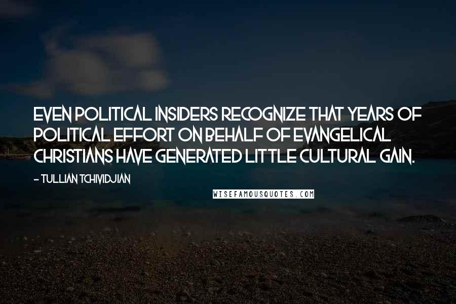 Tullian Tchividjian Quotes: Even political insiders recognize that years of political effort on behalf of Evangelical Christians have generated little cultural gain.