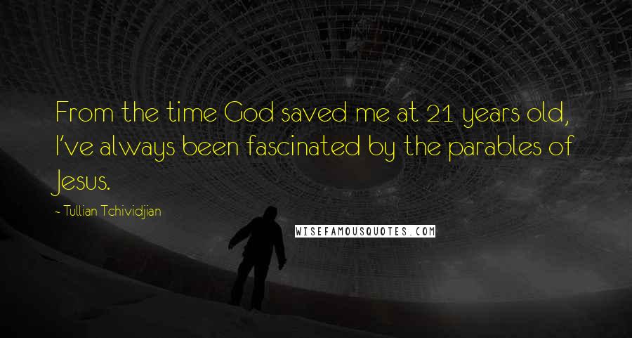 Tullian Tchividjian Quotes: From the time God saved me at 21 years old, I've always been fascinated by the parables of Jesus.