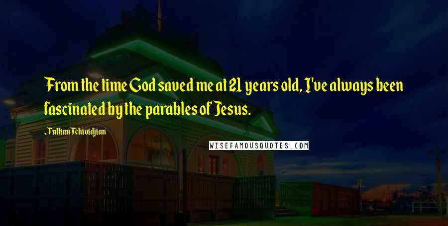 Tullian Tchividjian Quotes: From the time God saved me at 21 years old, I've always been fascinated by the parables of Jesus.