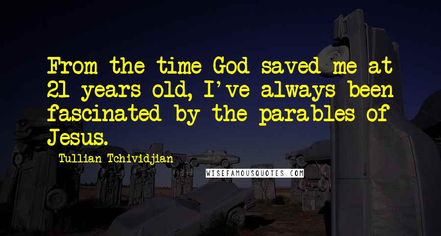 Tullian Tchividjian Quotes: From the time God saved me at 21 years old, I've always been fascinated by the parables of Jesus.
