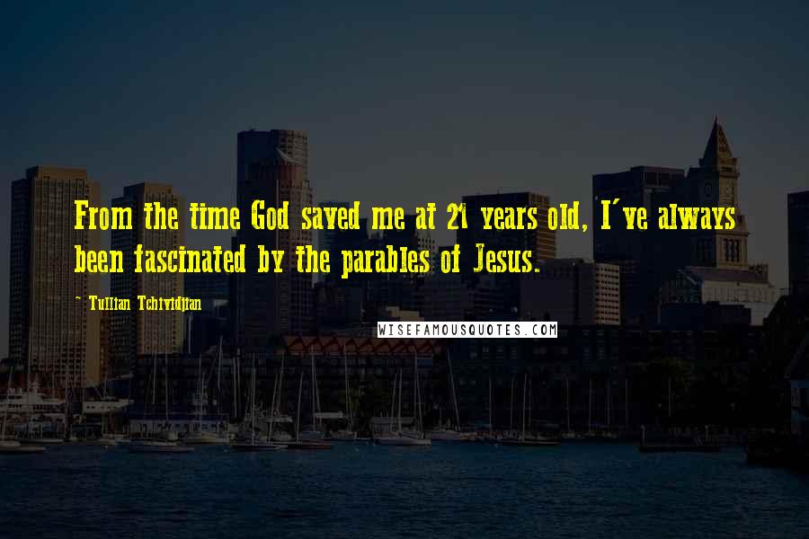 Tullian Tchividjian Quotes: From the time God saved me at 21 years old, I've always been fascinated by the parables of Jesus.