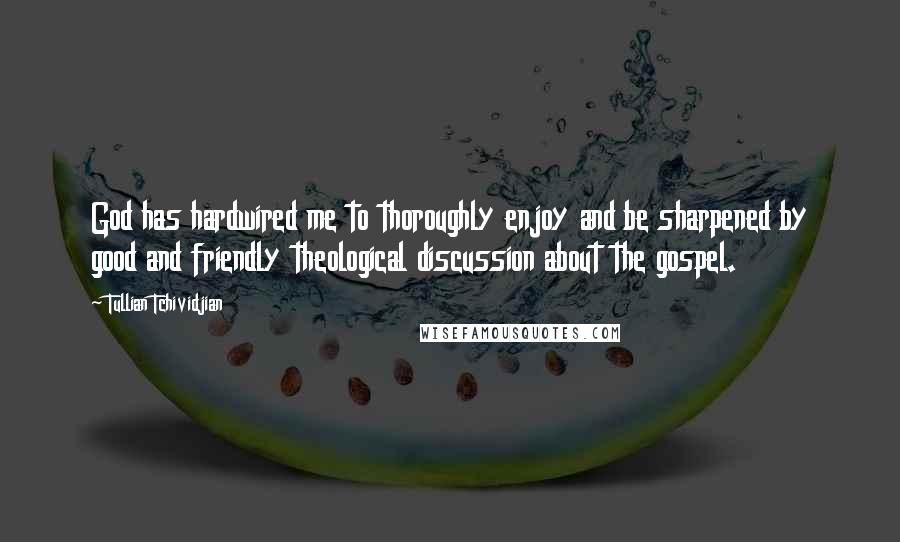 Tullian Tchividjian Quotes: God has hardwired me to thoroughly enjoy and be sharpened by good and friendly theological discussion about the gospel.