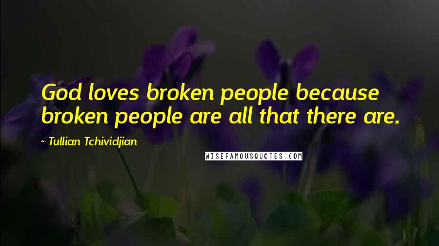Tullian Tchividjian Quotes: God loves broken people because broken people are all that there are.