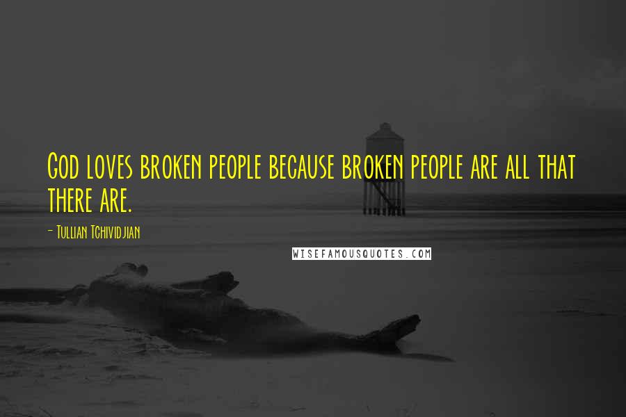 Tullian Tchividjian Quotes: God loves broken people because broken people are all that there are.