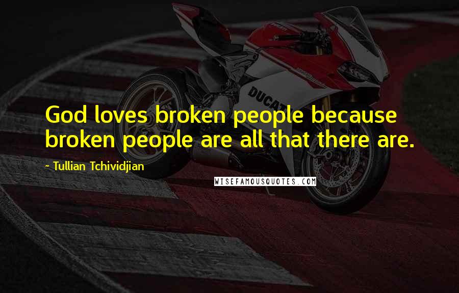 Tullian Tchividjian Quotes: God loves broken people because broken people are all that there are.