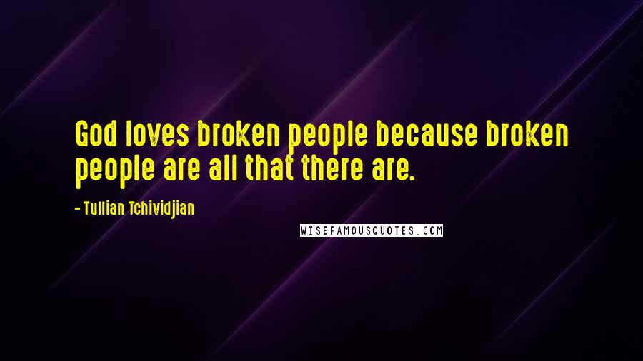 Tullian Tchividjian Quotes: God loves broken people because broken people are all that there are.