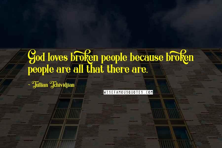 Tullian Tchividjian Quotes: God loves broken people because broken people are all that there are.