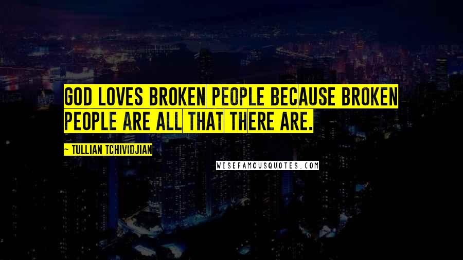 Tullian Tchividjian Quotes: God loves broken people because broken people are all that there are.