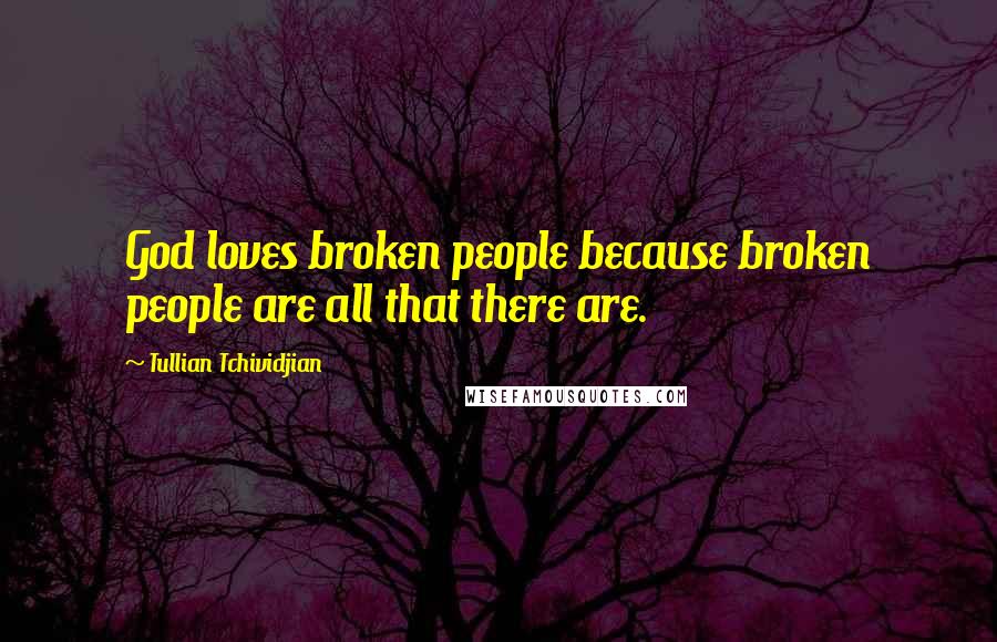 Tullian Tchividjian Quotes: God loves broken people because broken people are all that there are.