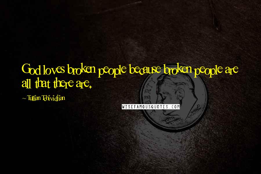 Tullian Tchividjian Quotes: God loves broken people because broken people are all that there are.