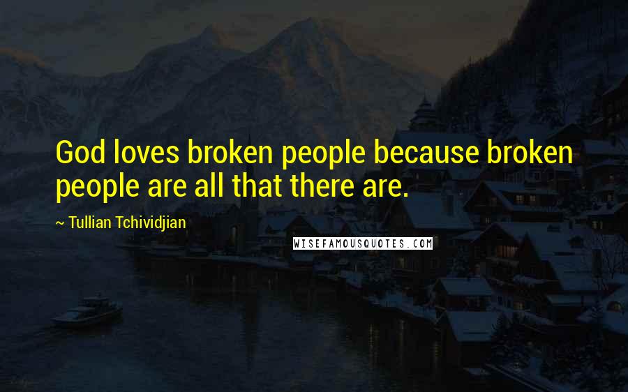 Tullian Tchividjian Quotes: God loves broken people because broken people are all that there are.