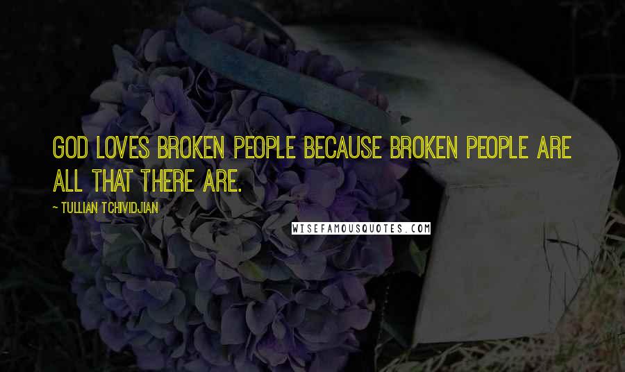 Tullian Tchividjian Quotes: God loves broken people because broken people are all that there are.