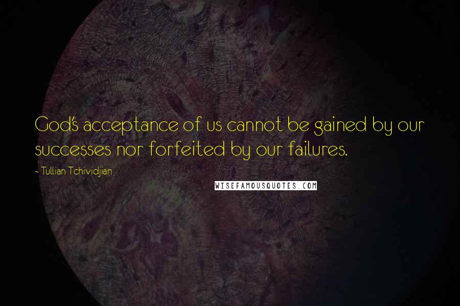 Tullian Tchividjian Quotes: God's acceptance of us cannot be gained by our successes nor forfeited by our failures.