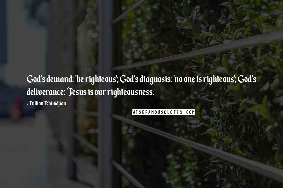 Tullian Tchividjian Quotes: God's demand: 'be righteous'; God's diagnosis: 'no one is righteous'; God's deliverance: 'Jesus is our righteousness.