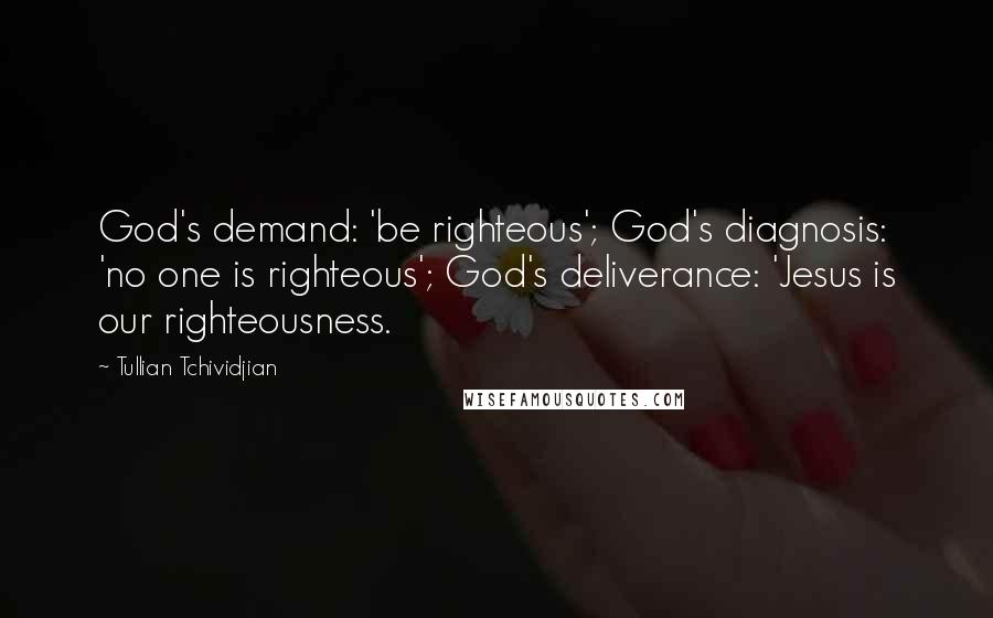 Tullian Tchividjian Quotes: God's demand: 'be righteous'; God's diagnosis: 'no one is righteous'; God's deliverance: 'Jesus is our righteousness.