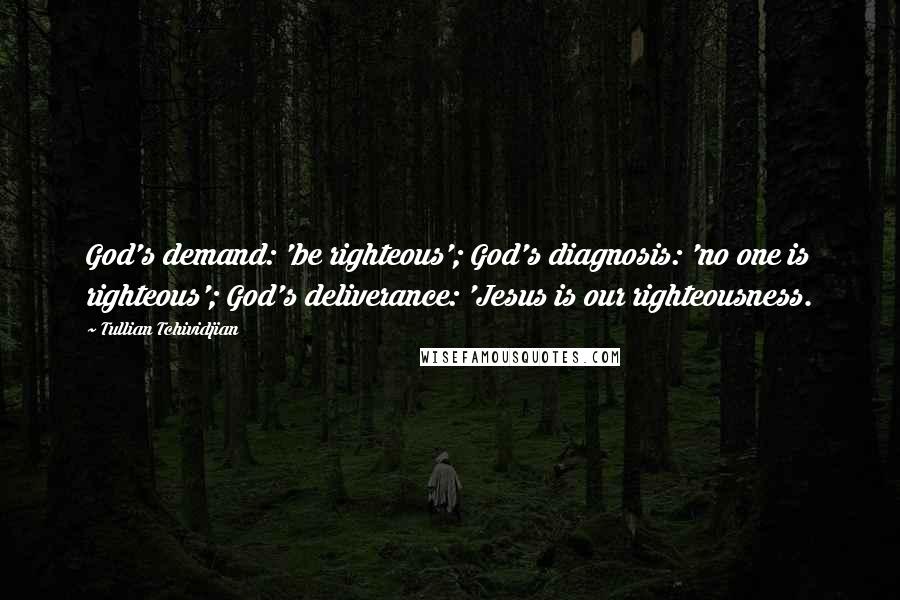 Tullian Tchividjian Quotes: God's demand: 'be righteous'; God's diagnosis: 'no one is righteous'; God's deliverance: 'Jesus is our righteousness.