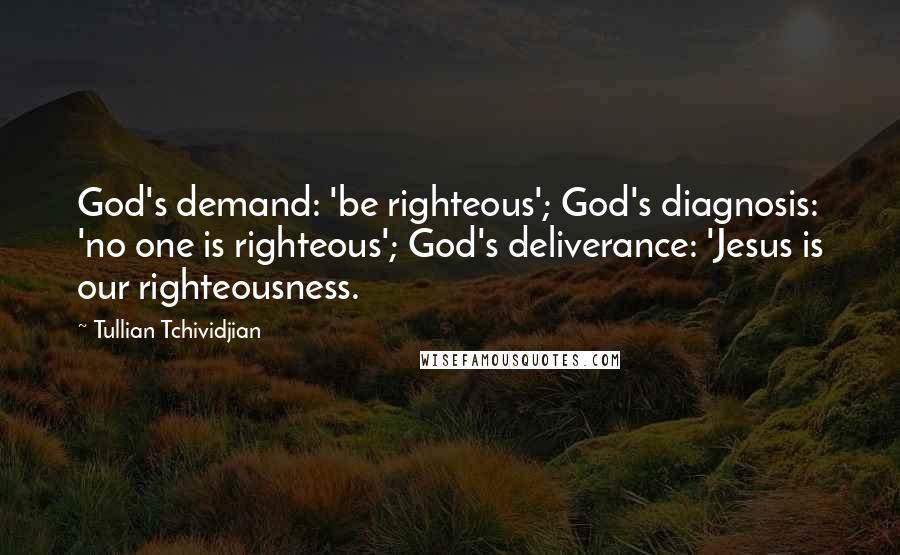 Tullian Tchividjian Quotes: God's demand: 'be righteous'; God's diagnosis: 'no one is righteous'; God's deliverance: 'Jesus is our righteousness.