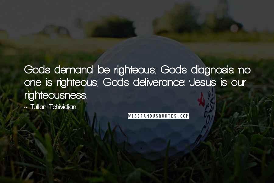 Tullian Tchividjian Quotes: God's demand: 'be righteous'; God's diagnosis: 'no one is righteous'; God's deliverance: 'Jesus is our righteousness.