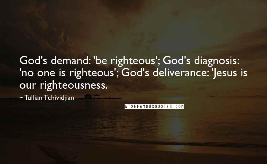 Tullian Tchividjian Quotes: God's demand: 'be righteous'; God's diagnosis: 'no one is righteous'; God's deliverance: 'Jesus is our righteousness.