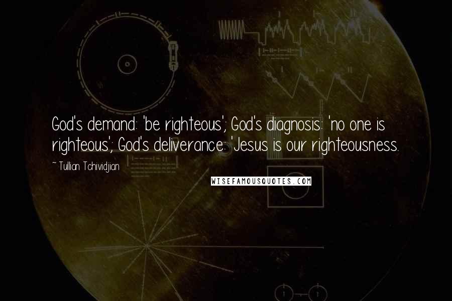 Tullian Tchividjian Quotes: God's demand: 'be righteous'; God's diagnosis: 'no one is righteous'; God's deliverance: 'Jesus is our righteousness.