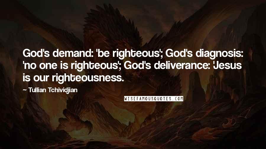 Tullian Tchividjian Quotes: God's demand: 'be righteous'; God's diagnosis: 'no one is righteous'; God's deliverance: 'Jesus is our righteousness.