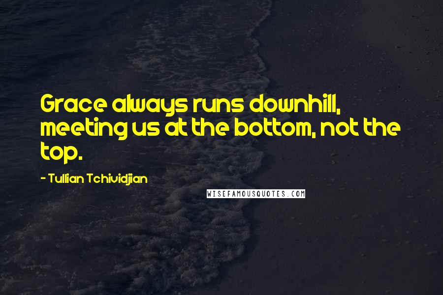 Tullian Tchividjian Quotes: Grace always runs downhill, meeting us at the bottom, not the top.