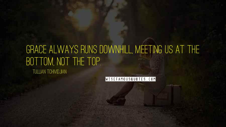 Tullian Tchividjian Quotes: Grace always runs downhill, meeting us at the bottom, not the top.