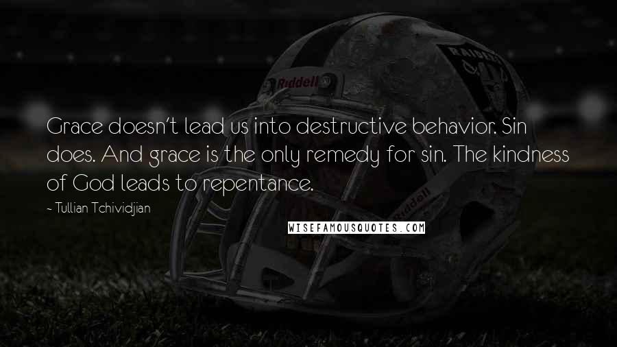 Tullian Tchividjian Quotes: Grace doesn't lead us into destructive behavior. Sin does. And grace is the only remedy for sin. The kindness of God leads to repentance.