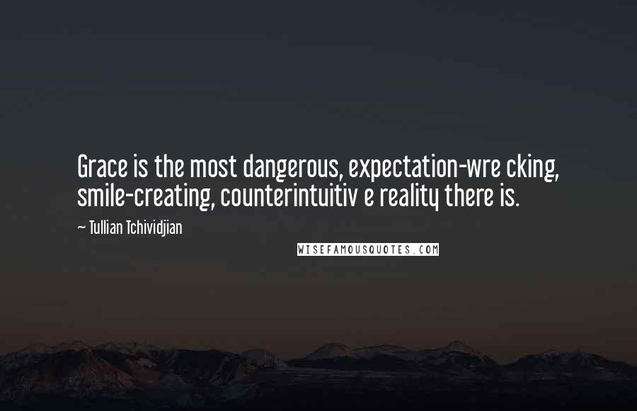 Tullian Tchividjian Quotes: Grace is the most dangerous, expectation-wre cking, smile-creating, counterintuitiv e reality there is.