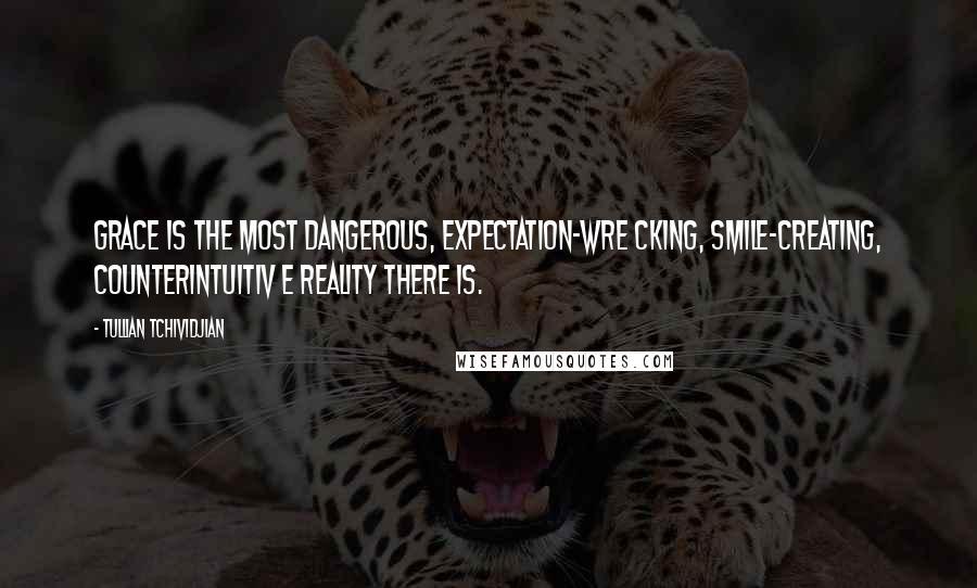 Tullian Tchividjian Quotes: Grace is the most dangerous, expectation-wre cking, smile-creating, counterintuitiv e reality there is.