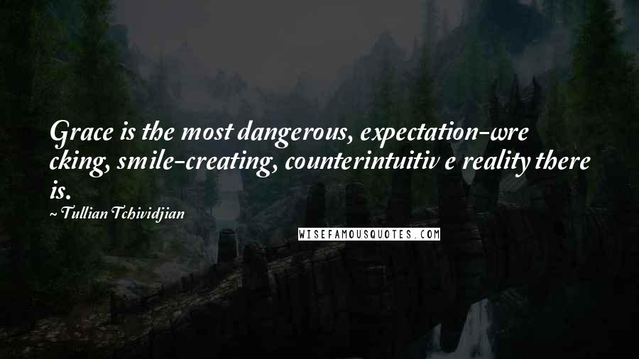 Tullian Tchividjian Quotes: Grace is the most dangerous, expectation-wre cking, smile-creating, counterintuitiv e reality there is.