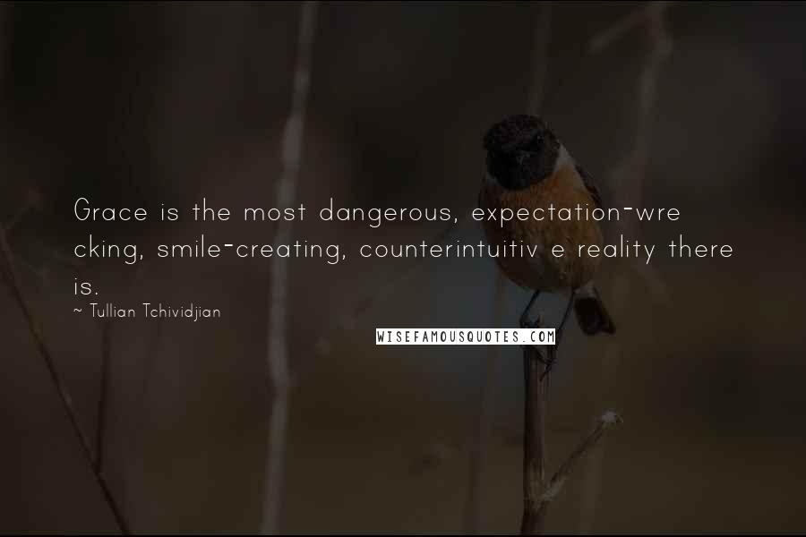 Tullian Tchividjian Quotes: Grace is the most dangerous, expectation-wre cking, smile-creating, counterintuitiv e reality there is.