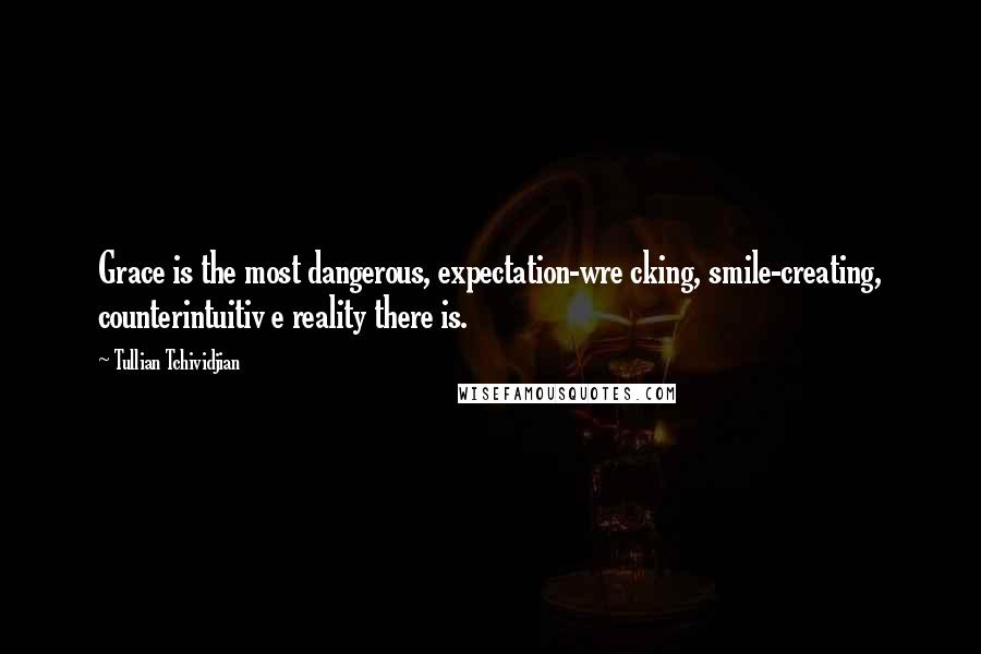 Tullian Tchividjian Quotes: Grace is the most dangerous, expectation-wre cking, smile-creating, counterintuitiv e reality there is.