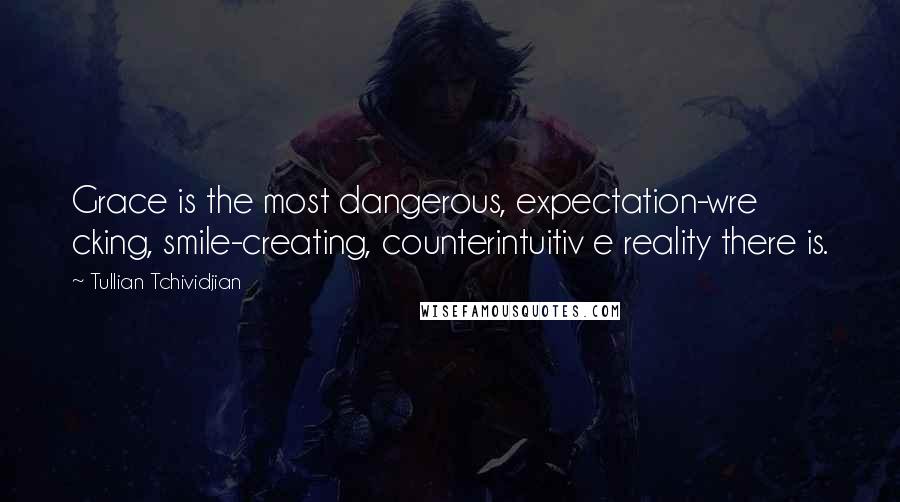 Tullian Tchividjian Quotes: Grace is the most dangerous, expectation-wre cking, smile-creating, counterintuitiv e reality there is.