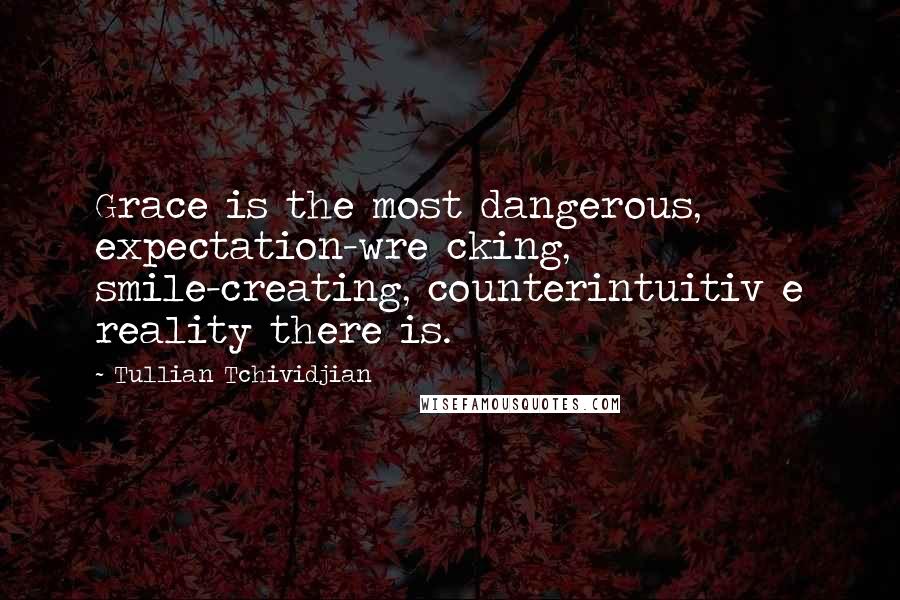 Tullian Tchividjian Quotes: Grace is the most dangerous, expectation-wre cking, smile-creating, counterintuitiv e reality there is.