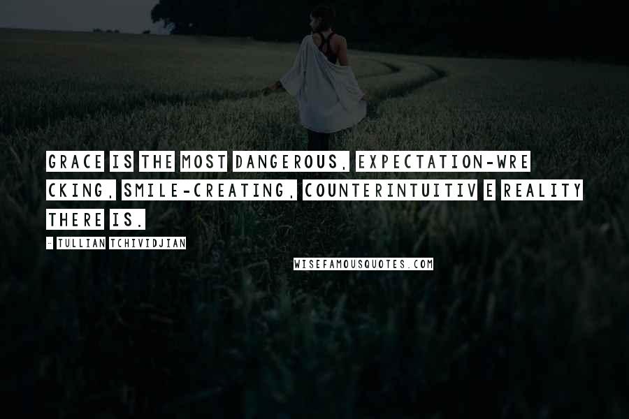 Tullian Tchividjian Quotes: Grace is the most dangerous, expectation-wre cking, smile-creating, counterintuitiv e reality there is.