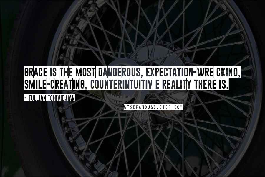 Tullian Tchividjian Quotes: Grace is the most dangerous, expectation-wre cking, smile-creating, counterintuitiv e reality there is.