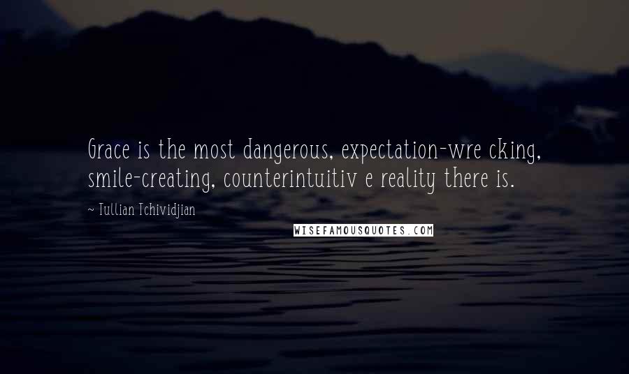 Tullian Tchividjian Quotes: Grace is the most dangerous, expectation-wre cking, smile-creating, counterintuitiv e reality there is.