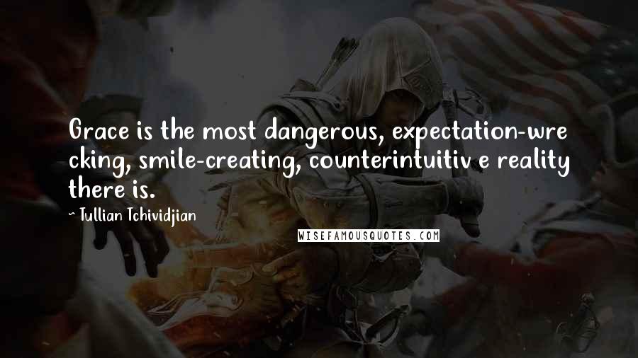 Tullian Tchividjian Quotes: Grace is the most dangerous, expectation-wre cking, smile-creating, counterintuitiv e reality there is.