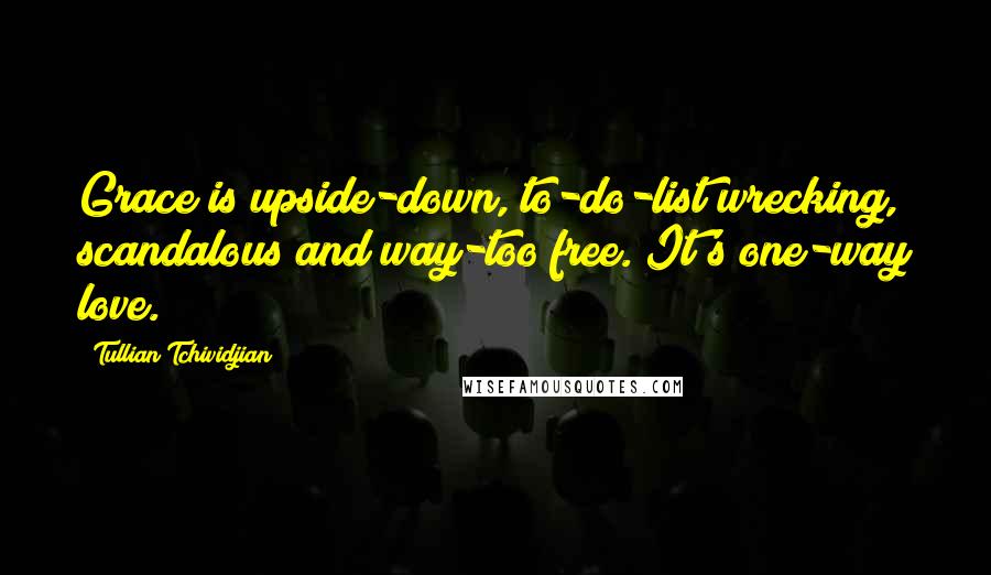 Tullian Tchividjian Quotes: Grace is upside-down, to-do-list wrecking, scandalous and way-too free. It's one-way love.