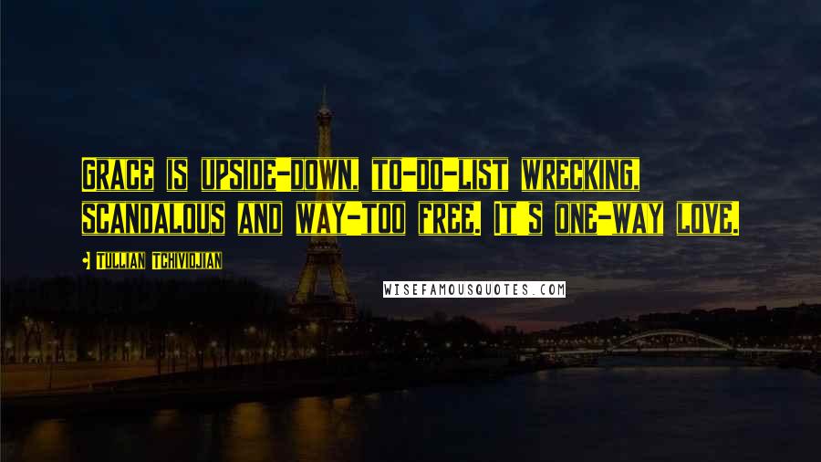 Tullian Tchividjian Quotes: Grace is upside-down, to-do-list wrecking, scandalous and way-too free. It's one-way love.