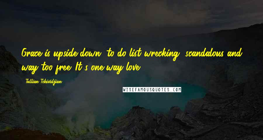 Tullian Tchividjian Quotes: Grace is upside-down, to-do-list wrecking, scandalous and way-too free. It's one-way love.