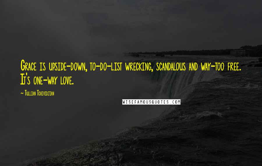 Tullian Tchividjian Quotes: Grace is upside-down, to-do-list wrecking, scandalous and way-too free. It's one-way love.