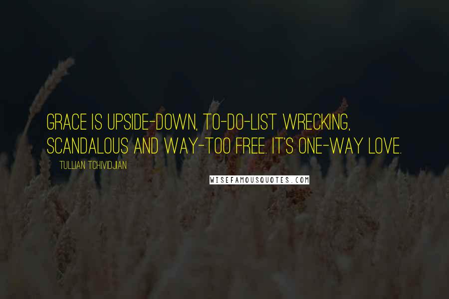 Tullian Tchividjian Quotes: Grace is upside-down, to-do-list wrecking, scandalous and way-too free. It's one-way love.