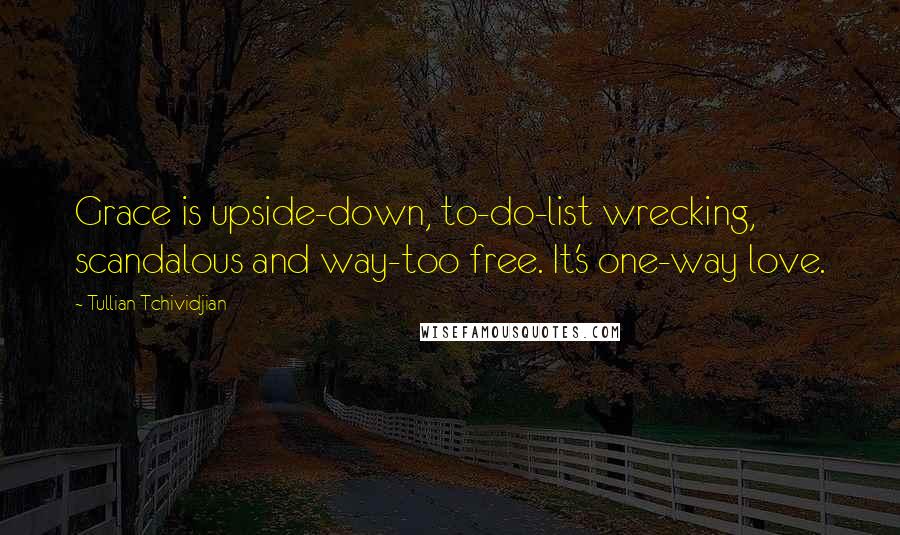 Tullian Tchividjian Quotes: Grace is upside-down, to-do-list wrecking, scandalous and way-too free. It's one-way love.