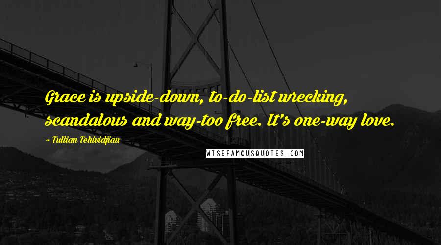 Tullian Tchividjian Quotes: Grace is upside-down, to-do-list wrecking, scandalous and way-too free. It's one-way love.