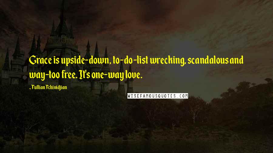 Tullian Tchividjian Quotes: Grace is upside-down, to-do-list wrecking, scandalous and way-too free. It's one-way love.