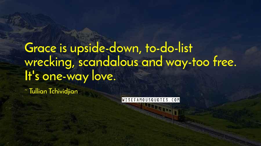 Tullian Tchividjian Quotes: Grace is upside-down, to-do-list wrecking, scandalous and way-too free. It's one-way love.