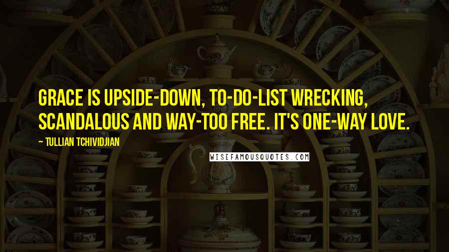 Tullian Tchividjian Quotes: Grace is upside-down, to-do-list wrecking, scandalous and way-too free. It's one-way love.