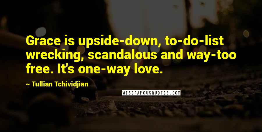 Tullian Tchividjian Quotes: Grace is upside-down, to-do-list wrecking, scandalous and way-too free. It's one-way love.